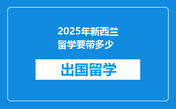 2025年新西兰留学要带多少