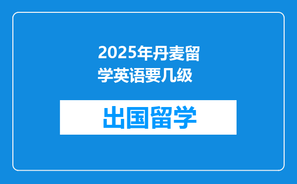 2025年丹麦留学英语要几级