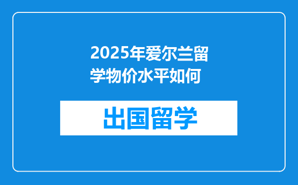 2025年爱尔兰留学物价水平如何