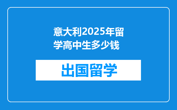 意大利2025年留学高中生多少钱