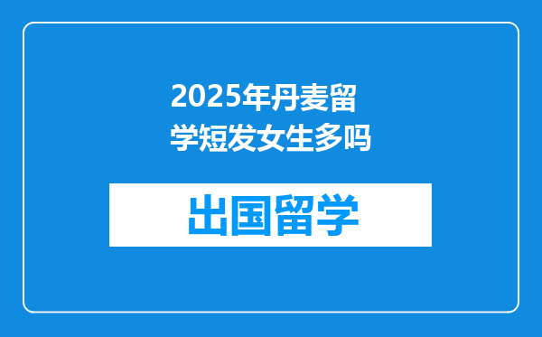 2025年丹麦留学短发女生多吗
