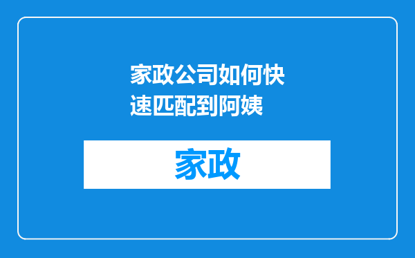家政公司如何快速匹配到阿姨