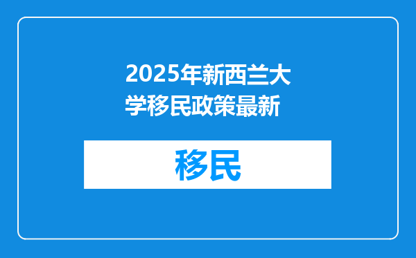 2025年新西兰大学移民政策最新