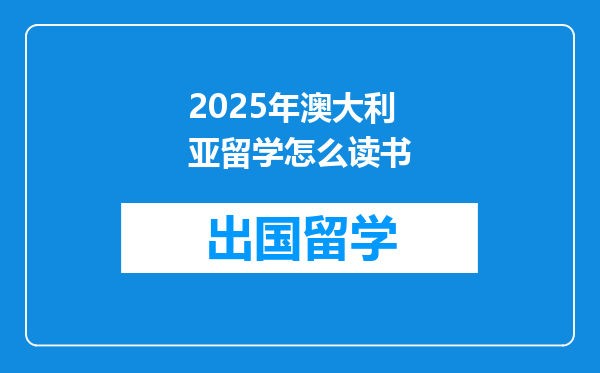 2025年澳大利亚留学怎么读书