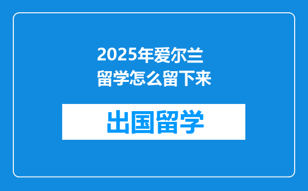 2025年爱尔兰留学怎么留下来
