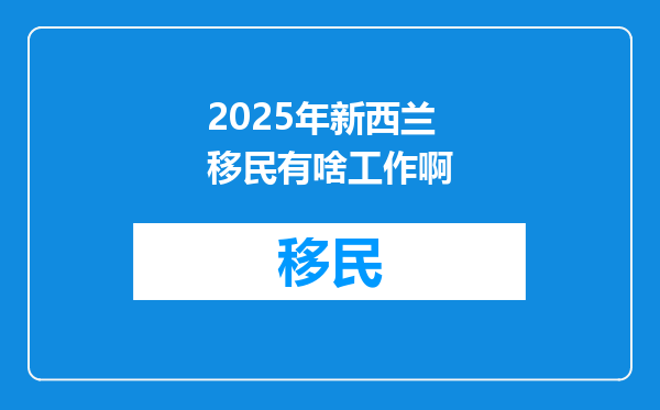 2025年新西兰移民有啥工作啊