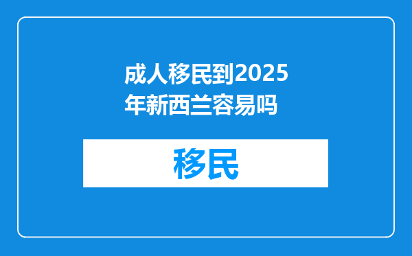 成人移民到2025年新西兰容易吗