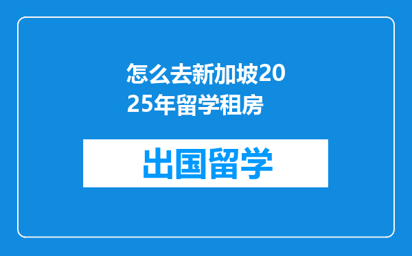 怎么去新加坡2025年留学租房