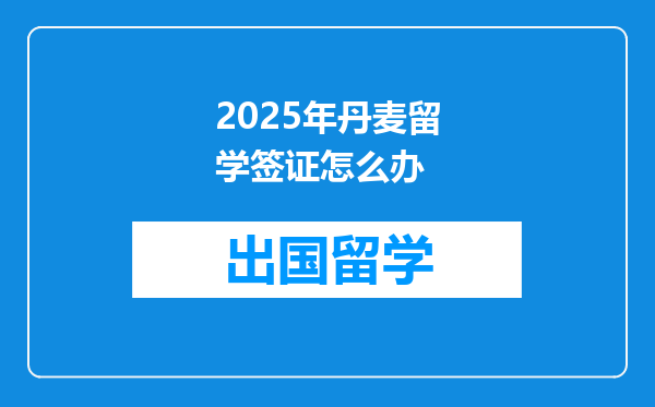 2025年丹麦留学签证怎么办