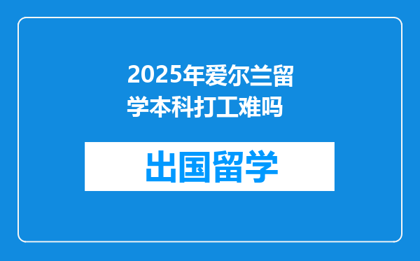 2025年爱尔兰留学本科打工难吗