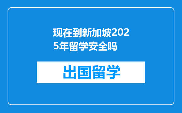 现在到新加坡2025年留学安全吗