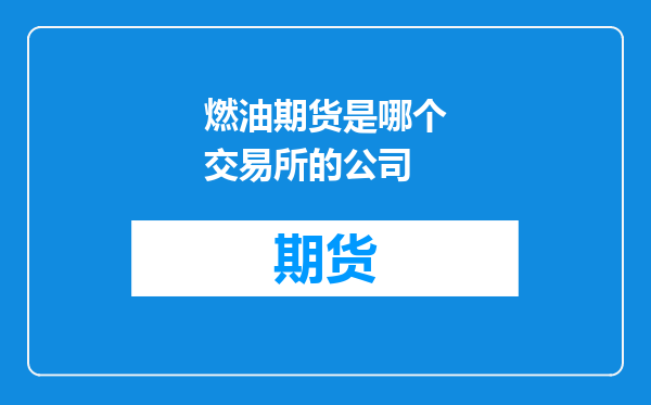 燃油期货是哪个交易所的公司