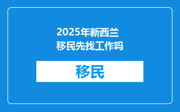 2025年新西兰移民先找工作吗