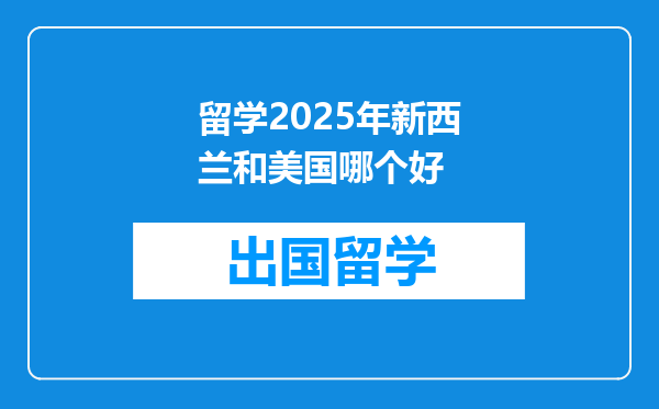 留学2025年新西兰和美国哪个好