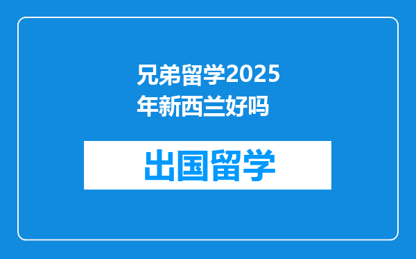 兄弟留学2025年新西兰好吗