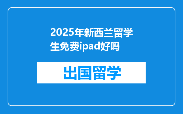 2025年新西兰留学生免费ipad好吗
