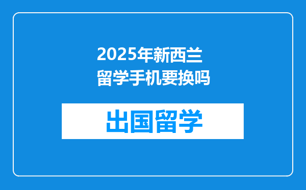 2025年新西兰留学手机要换吗