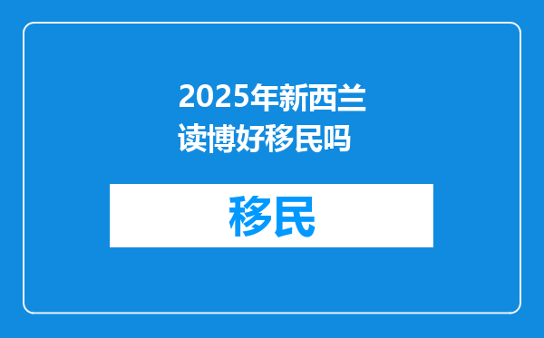 2025年新西兰读博好移民吗