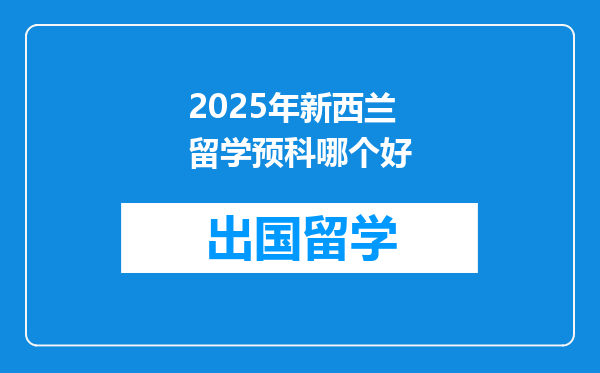 2025年新西兰留学预科哪个好