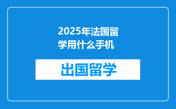2025年法国留学用什么手机