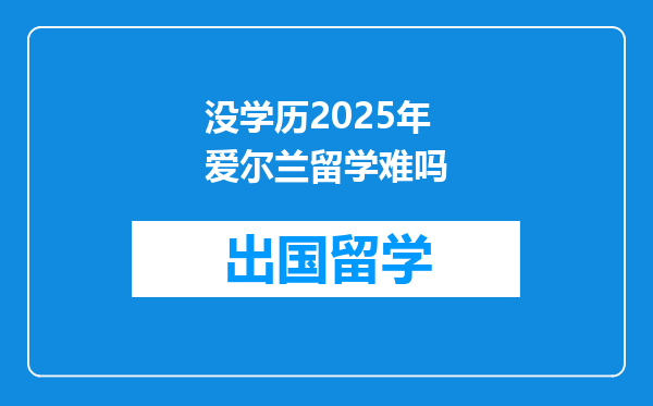 没学历2025年爱尔兰留学难吗