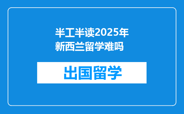 半工半读2025年新西兰留学难吗