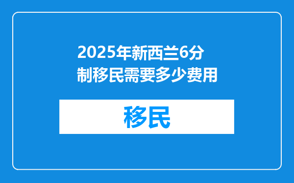 2025年新西兰6分制移民需要多少费用