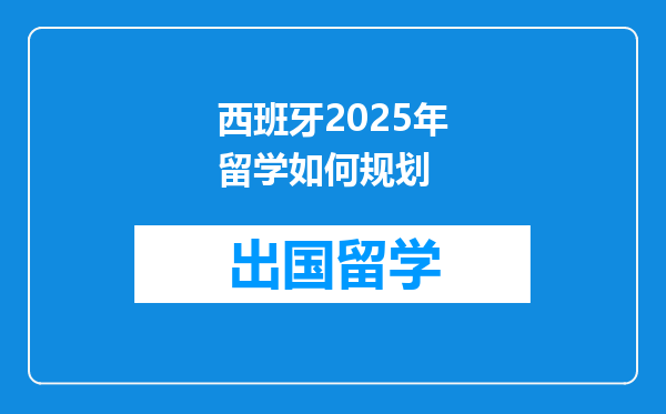 西班牙2025年留学如何规划