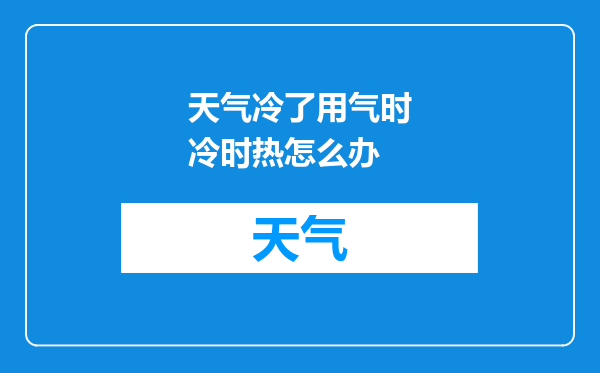 天气冷了用气时冷时热怎么办