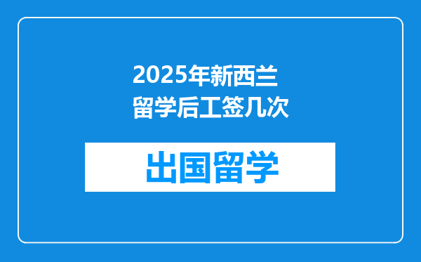 2025年新西兰留学后工签几次