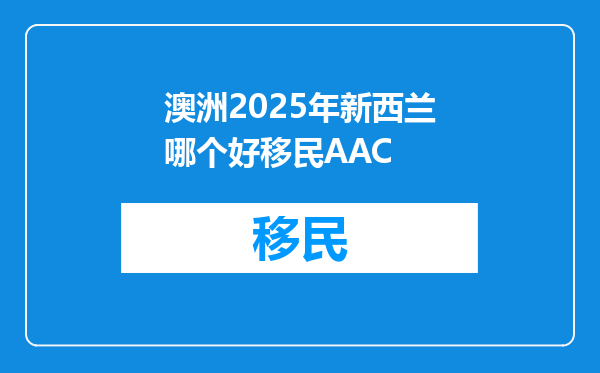 澳洲2025年新西兰哪个好移民AAC