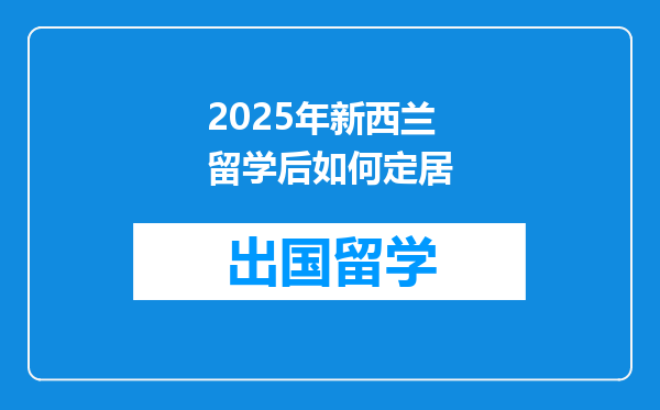 2025年新西兰留学后如何定居