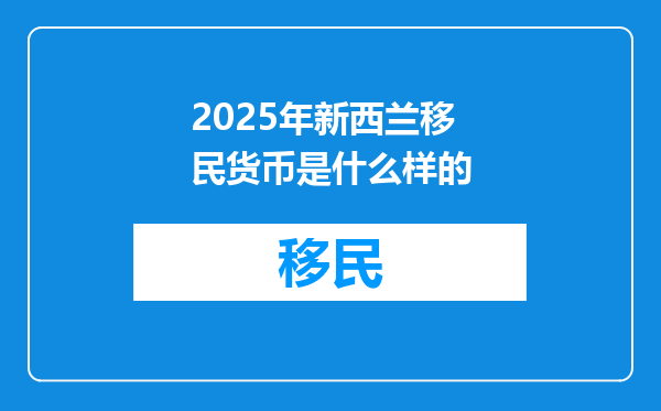 2025年新西兰移民货币是什么样的