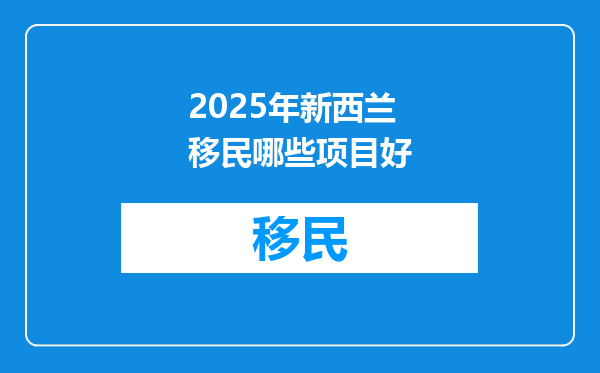 2025年新西兰移民哪些项目好
