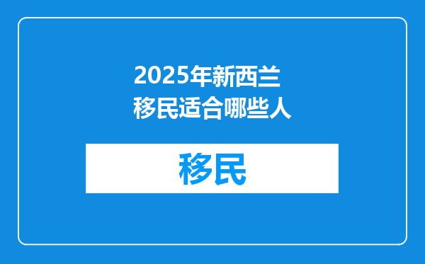 2025年新西兰移民适合哪些人