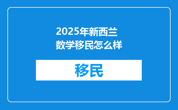 2025年新西兰数学移民怎么样