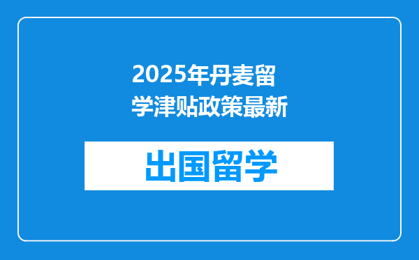 2025年丹麦留学津贴政策最新