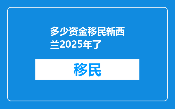 多少资金移民新西兰2025年了
