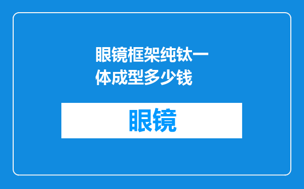 眼镜框架纯钛一体成型多少钱