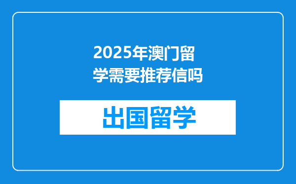 2025年澳门留学需要推荐信吗