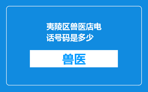 夷陵区兽医店电话号码是多少