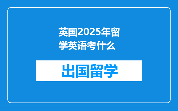 英国2025年留学英语考什么