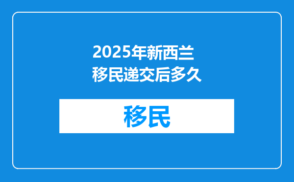 2025年新西兰移民递交后多久