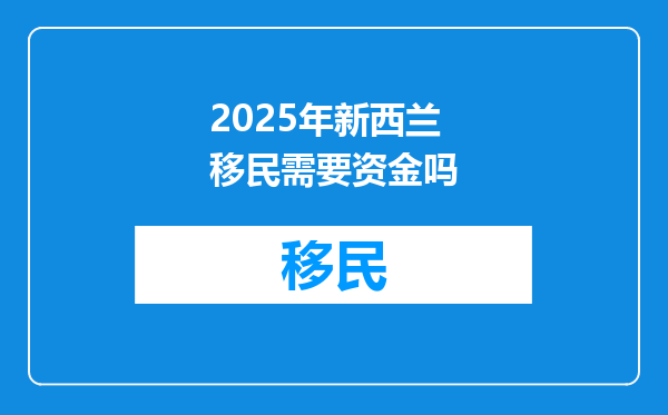 2025年新西兰移民需要资金吗
