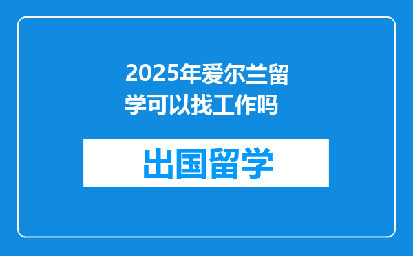 2025年爱尔兰留学可以找工作吗