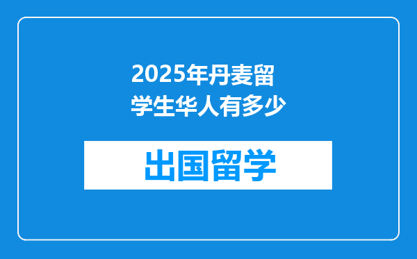 2025年丹麦留学生华人有多少