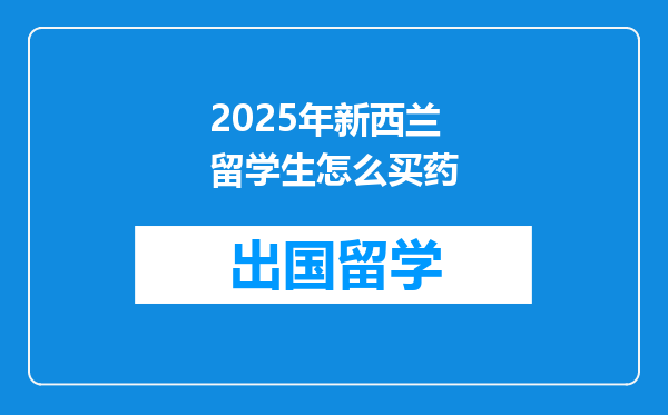 2025年新西兰留学生怎么买药
