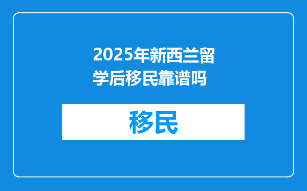 2025年新西兰留学后移民靠谱吗