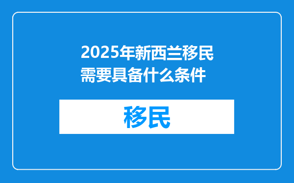2025年新西兰移民需要具备什么条件
