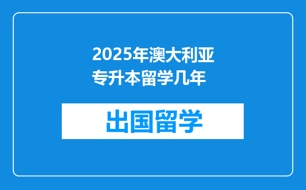 2025年澳大利亚专升本留学几年